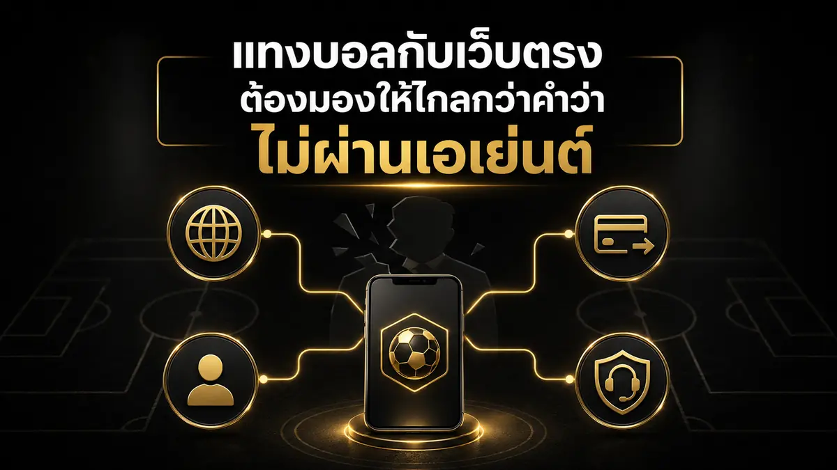 แทงบอลกับเว็บตรง ต้องมองให้ไกลกว่าคำว่าไม่ผ่านเอเย่นต์